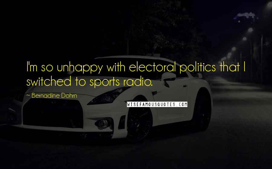 Bernadine Dohrn Quotes: I'm so unhappy with electoral politics that I switched to sports radio.