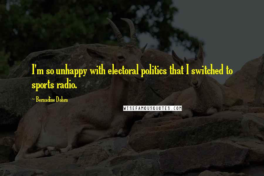 Bernadine Dohrn Quotes: I'm so unhappy with electoral politics that I switched to sports radio.