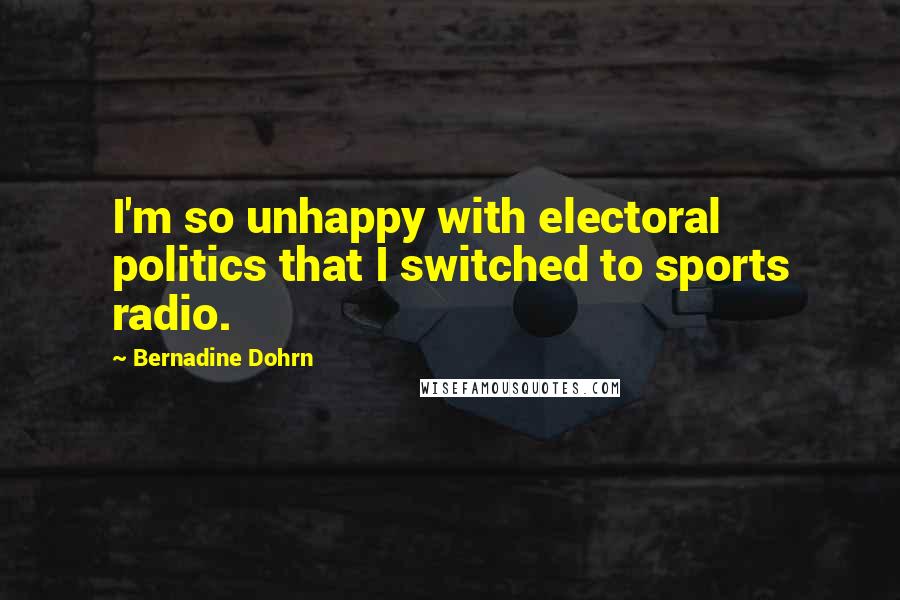 Bernadine Dohrn Quotes: I'm so unhappy with electoral politics that I switched to sports radio.