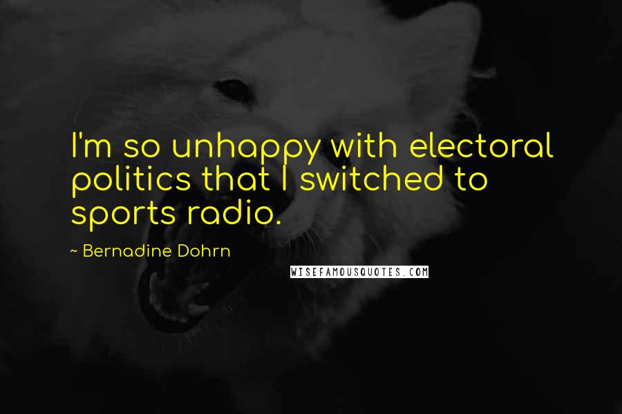 Bernadine Dohrn Quotes: I'm so unhappy with electoral politics that I switched to sports radio.