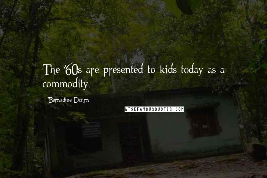 Bernadine Dohrn Quotes: The '60s are presented to kids today as a commodity.