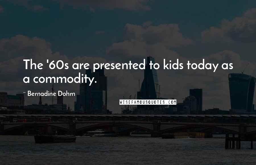Bernadine Dohrn Quotes: The '60s are presented to kids today as a commodity.