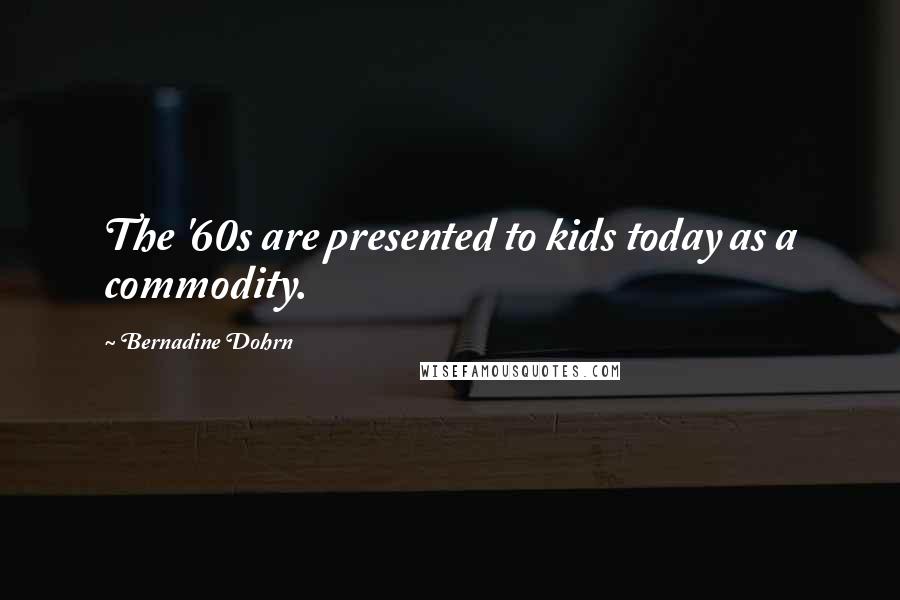 Bernadine Dohrn Quotes: The '60s are presented to kids today as a commodity.