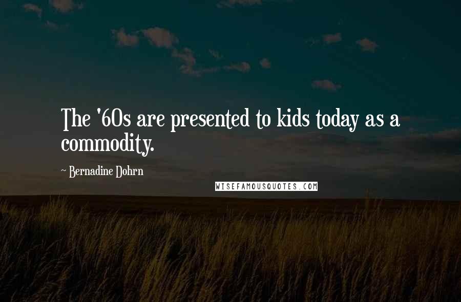 Bernadine Dohrn Quotes: The '60s are presented to kids today as a commodity.