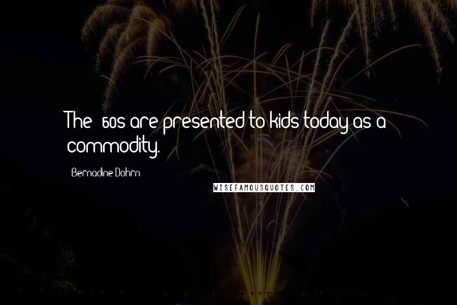 Bernadine Dohrn Quotes: The '60s are presented to kids today as a commodity.