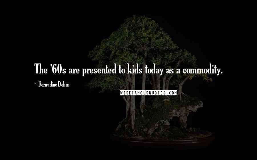 Bernadine Dohrn Quotes: The '60s are presented to kids today as a commodity.