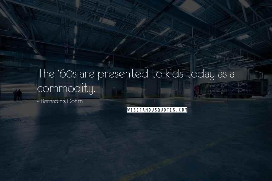Bernadine Dohrn Quotes: The '60s are presented to kids today as a commodity.