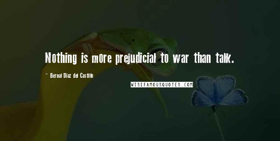 Bernal Diaz Del Castillo Quotes: Nothing is more prejudicial to war than talk.