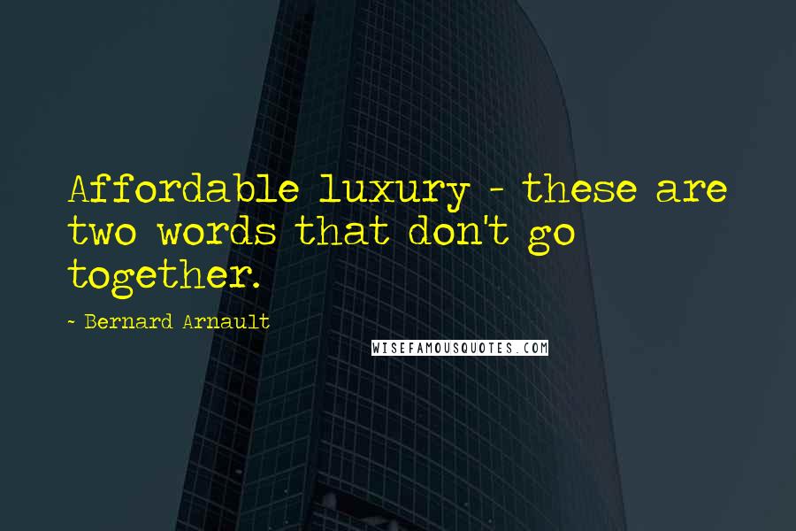 Bernard Arnault Quotes: Affordable luxury - these are two words that don't go together.