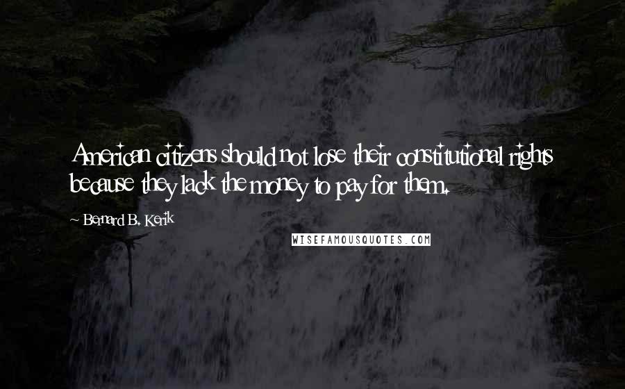 Bernard B. Kerik Quotes: American citizens should not lose their constitutional rights because they lack the money to pay for them.