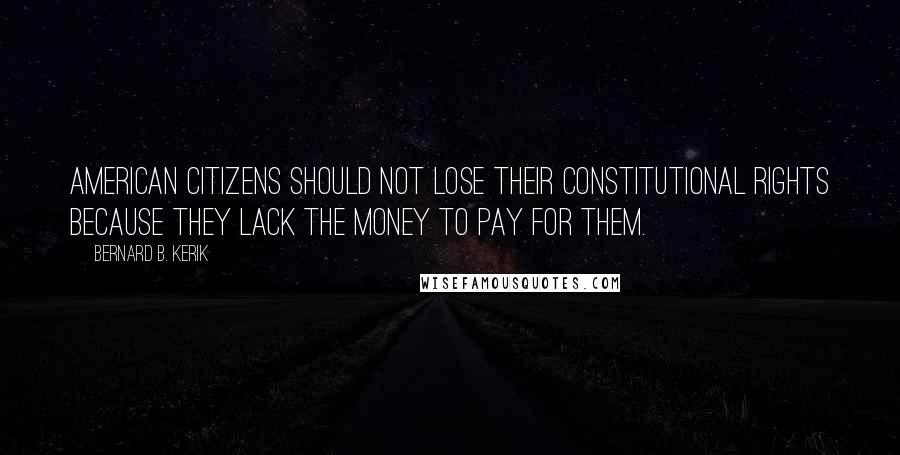 Bernard B. Kerik Quotes: American citizens should not lose their constitutional rights because they lack the money to pay for them.