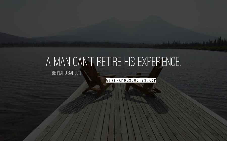 Bernard Baruch Quotes: A man can't retire his experience.