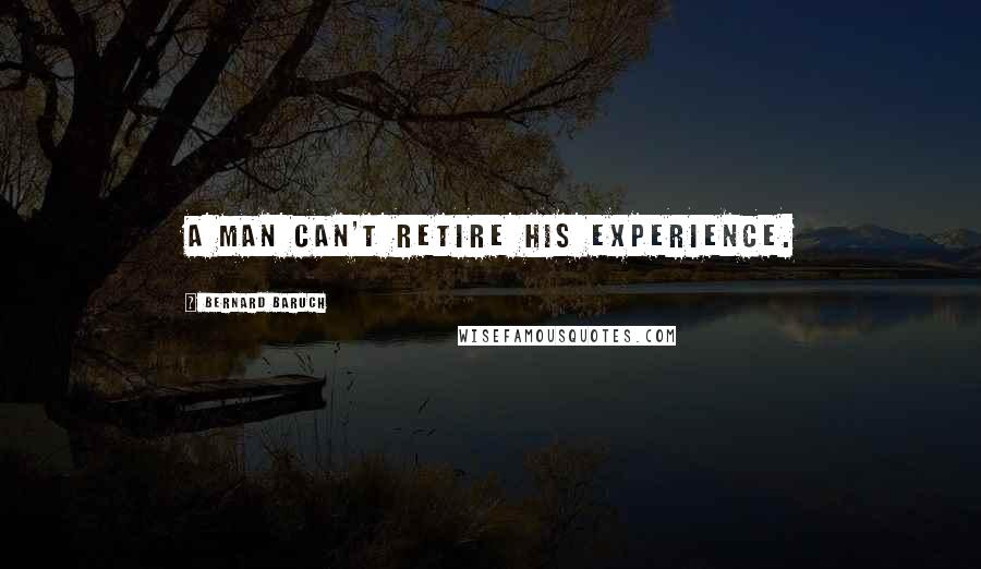 Bernard Baruch Quotes: A man can't retire his experience.