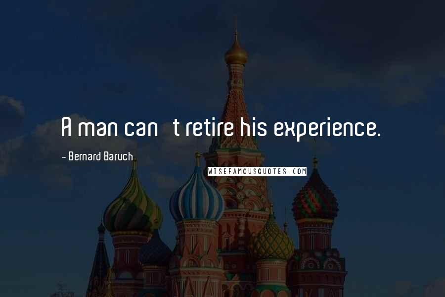 Bernard Baruch Quotes: A man can't retire his experience.