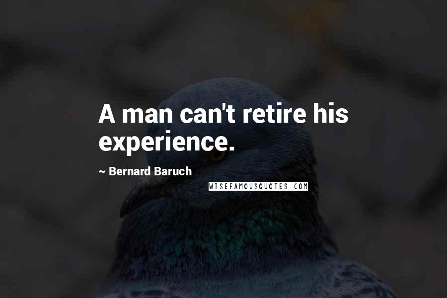 Bernard Baruch Quotes: A man can't retire his experience.
