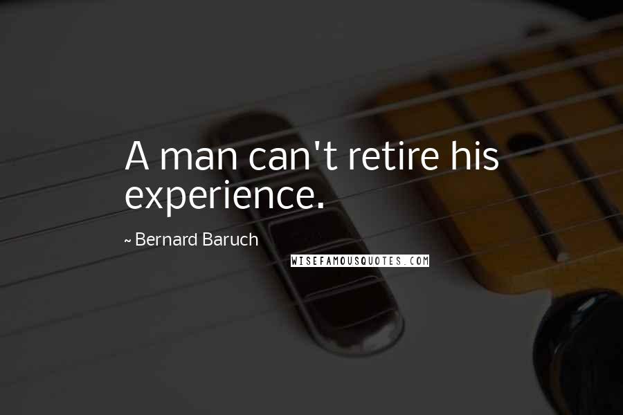 Bernard Baruch Quotes: A man can't retire his experience.