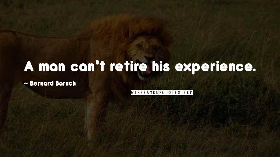 Bernard Baruch Quotes: A man can't retire his experience.