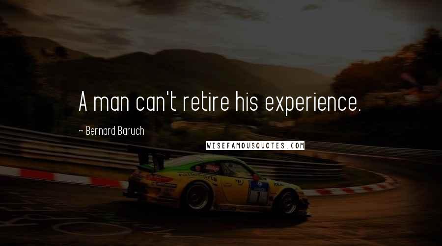 Bernard Baruch Quotes: A man can't retire his experience.