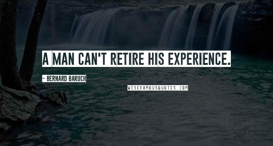 Bernard Baruch Quotes: A man can't retire his experience.