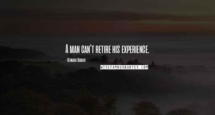 Bernard Baruch Quotes: A man can't retire his experience.