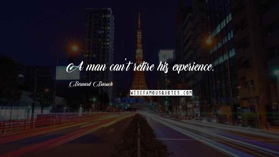 Bernard Baruch Quotes: A man can't retire his experience.