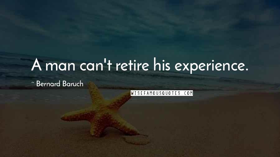 Bernard Baruch Quotes: A man can't retire his experience.