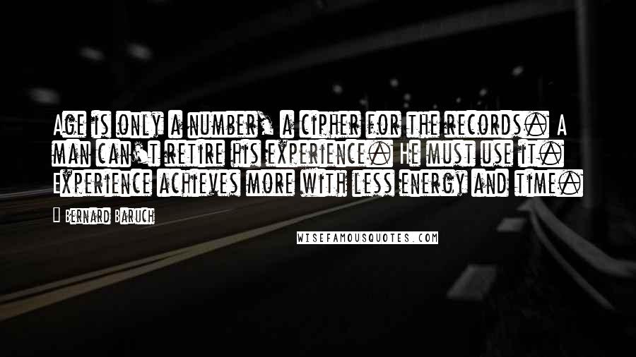 Bernard Baruch Quotes: Age is only a number, a cipher for the records. A man can't retire his experience. He must use it. Experience achieves more with less energy and time.