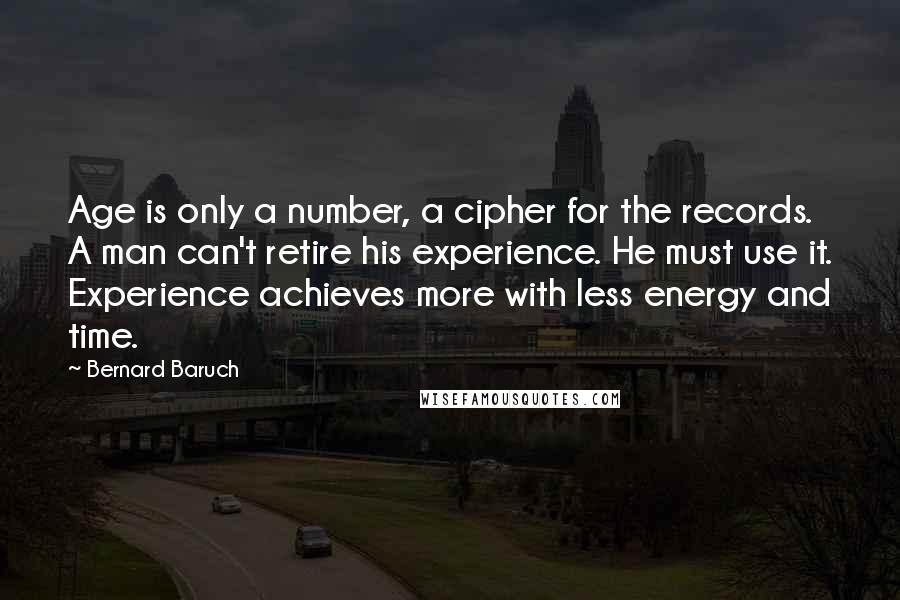 Bernard Baruch Quotes: Age is only a number, a cipher for the records. A man can't retire his experience. He must use it. Experience achieves more with less energy and time.