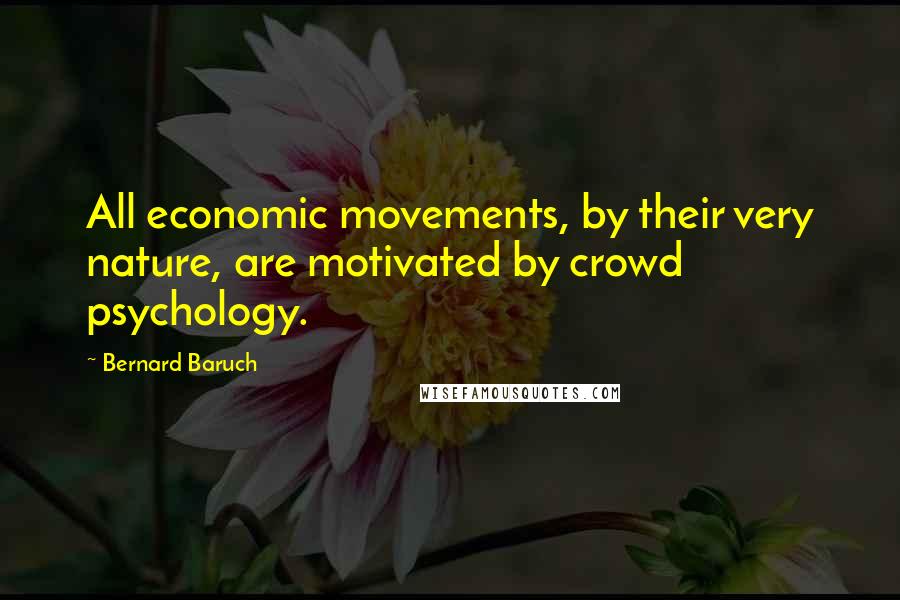 Bernard Baruch Quotes: All economic movements, by their very nature, are motivated by crowd psychology.