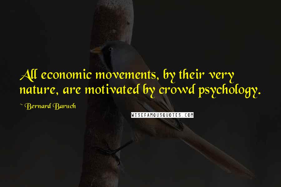 Bernard Baruch Quotes: All economic movements, by their very nature, are motivated by crowd psychology.
