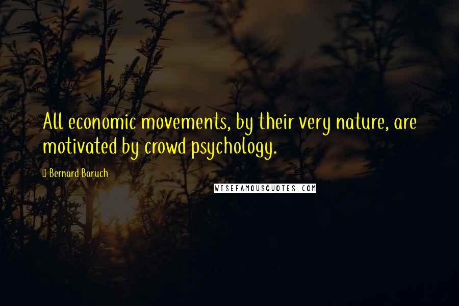 Bernard Baruch Quotes: All economic movements, by their very nature, are motivated by crowd psychology.