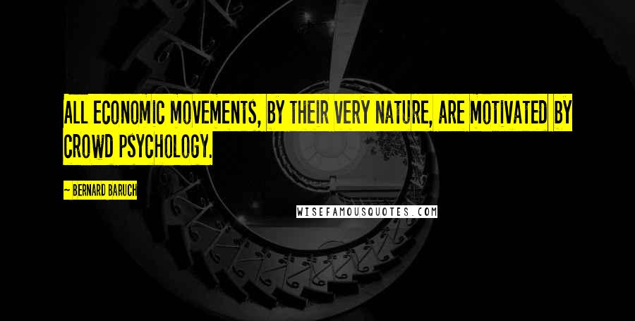 Bernard Baruch Quotes: All economic movements, by their very nature, are motivated by crowd psychology.