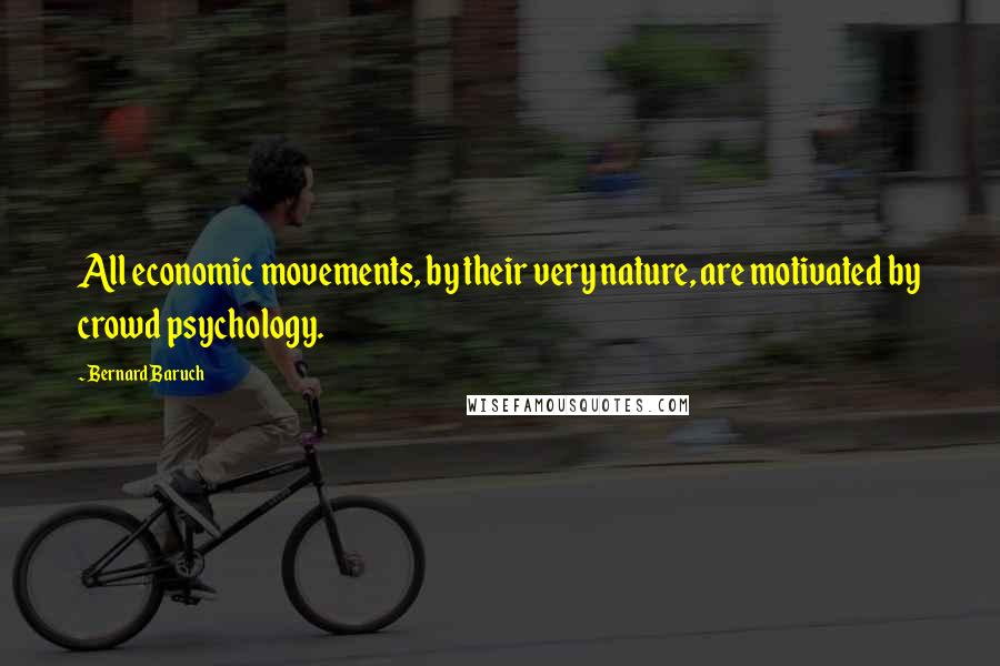 Bernard Baruch Quotes: All economic movements, by their very nature, are motivated by crowd psychology.