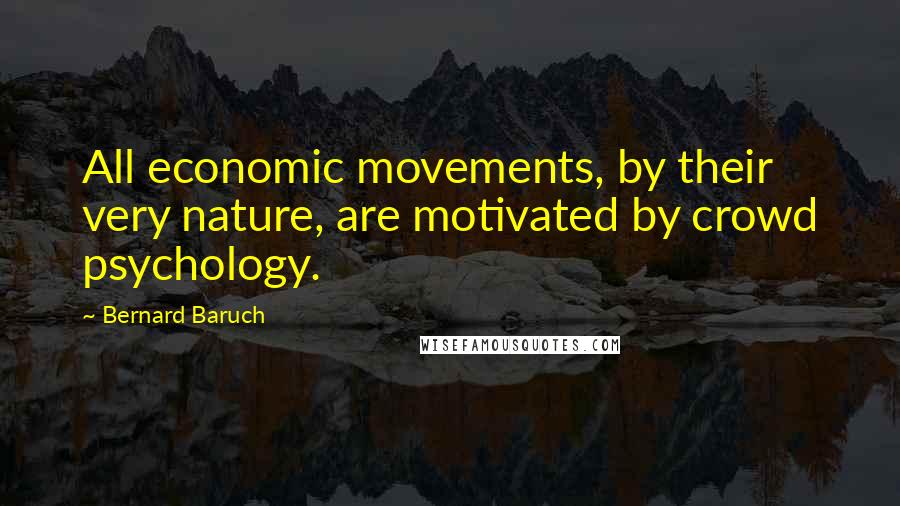 Bernard Baruch Quotes: All economic movements, by their very nature, are motivated by crowd psychology.