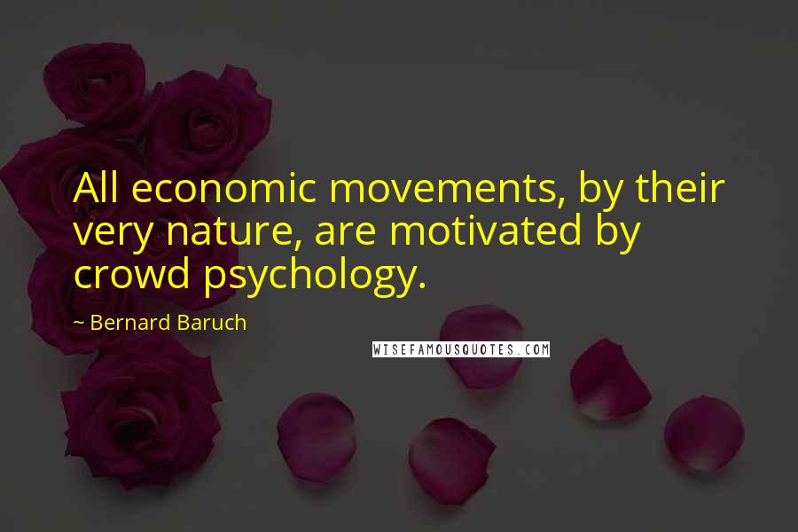 Bernard Baruch Quotes: All economic movements, by their very nature, are motivated by crowd psychology.