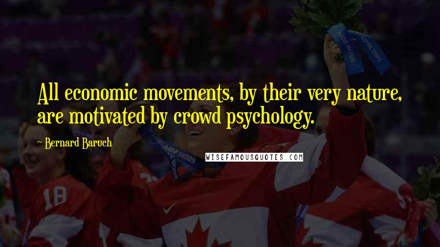 Bernard Baruch Quotes: All economic movements, by their very nature, are motivated by crowd psychology.