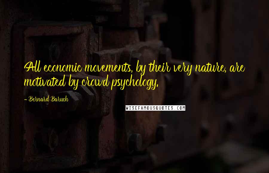 Bernard Baruch Quotes: All economic movements, by their very nature, are motivated by crowd psychology.