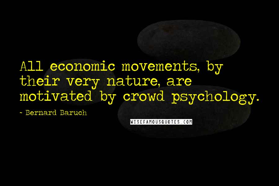 Bernard Baruch Quotes: All economic movements, by their very nature, are motivated by crowd psychology.