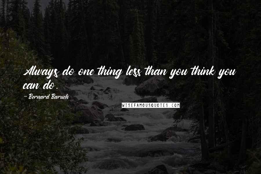 Bernard Baruch Quotes: Always do one thing less than you think you can do.