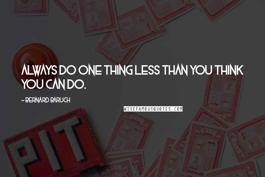 Bernard Baruch Quotes: Always do one thing less than you think you can do.