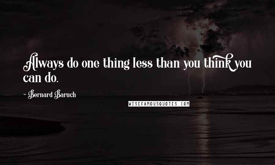 Bernard Baruch Quotes: Always do one thing less than you think you can do.