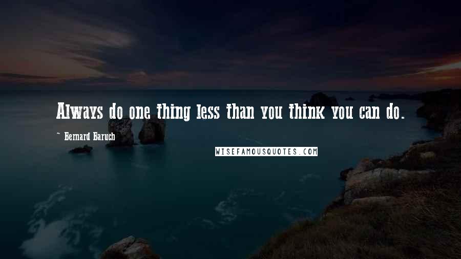 Bernard Baruch Quotes: Always do one thing less than you think you can do.