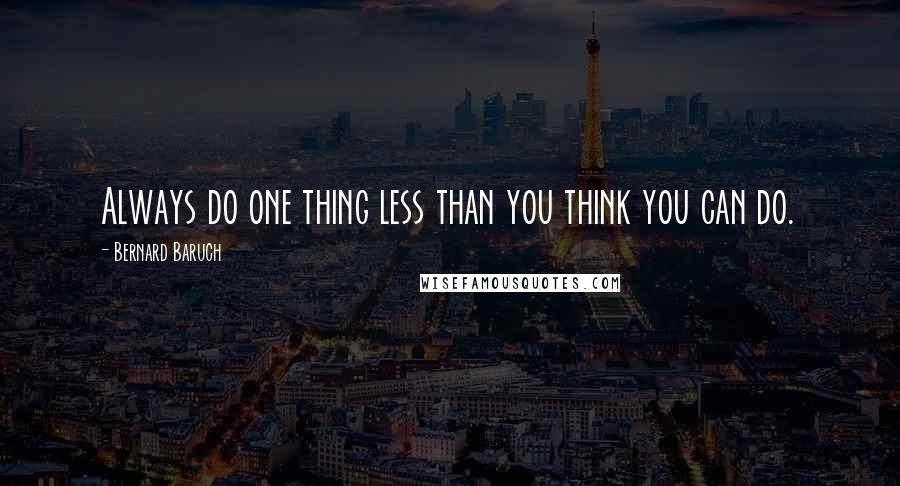 Bernard Baruch Quotes: Always do one thing less than you think you can do.