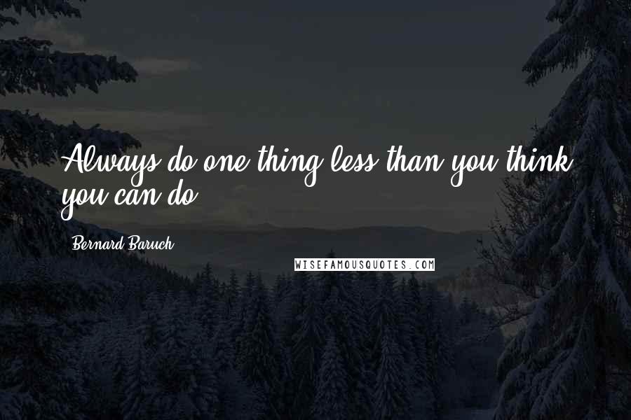 Bernard Baruch Quotes: Always do one thing less than you think you can do.