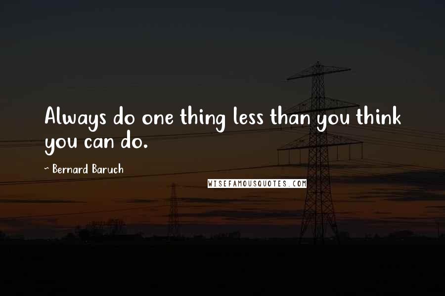 Bernard Baruch Quotes: Always do one thing less than you think you can do.