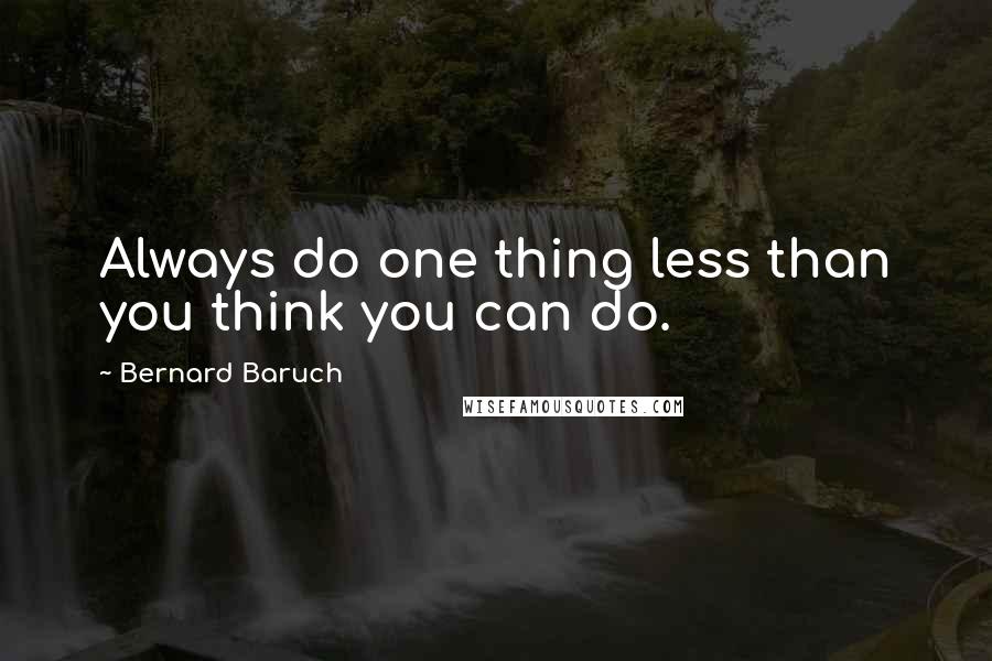 Bernard Baruch Quotes: Always do one thing less than you think you can do.