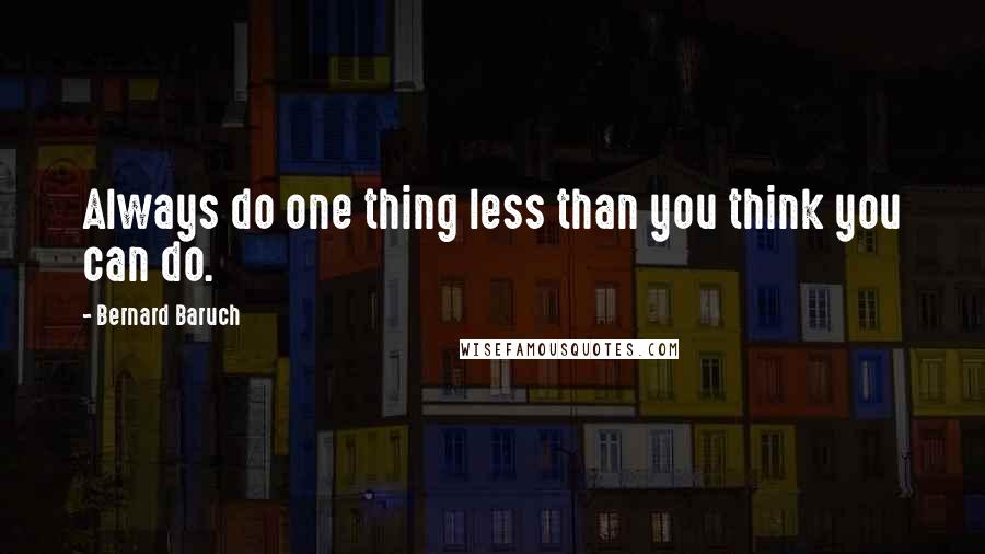 Bernard Baruch Quotes: Always do one thing less than you think you can do.