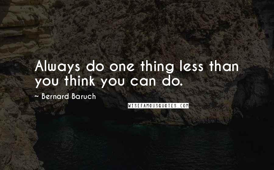 Bernard Baruch Quotes: Always do one thing less than you think you can do.