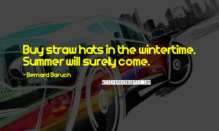 Bernard Baruch Quotes: Buy straw hats in the wintertime. Summer will surely come.