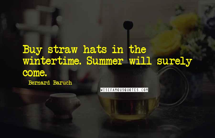 Bernard Baruch Quotes: Buy straw hats in the wintertime. Summer will surely come.